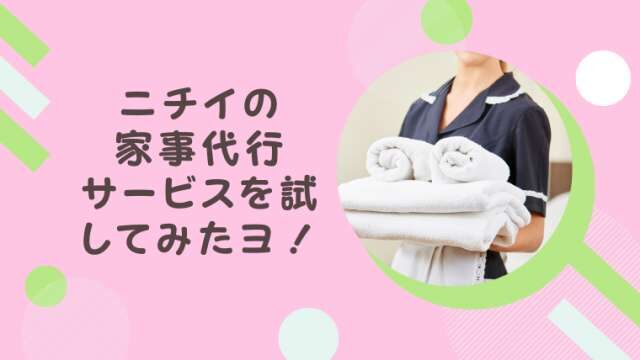 ニチイライフの家事代行サービスをお願いしたよ 口コミの評価通り 港区ママのブログ