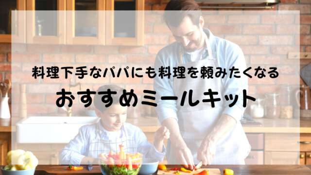 夫の料理がまずい 旦那さんに料理してもらいたいのに下手すぎて頼めないという人におすすめのミールキット 港区ママのブログ